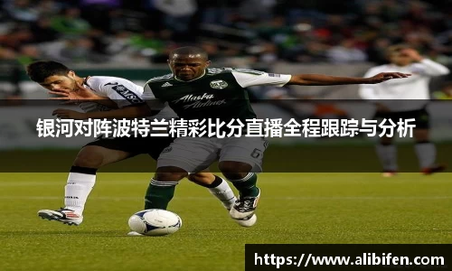 银河对阵波特兰精彩比分直播全程跟踪与分析